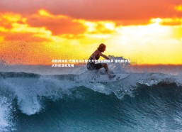 易胜博体育-巴黎圣日尔曼火力全开领跑联赛 锋线群状态火热彰显冠军相