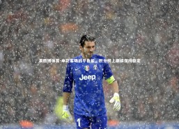 易胜博体育-申花客场战平鲁能，积分榜上继续保持稳定