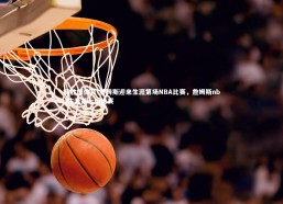 易胜博体育-詹姆斯迎来生涯第场NBA比赛，詹姆斯nba生涯第一场比赛