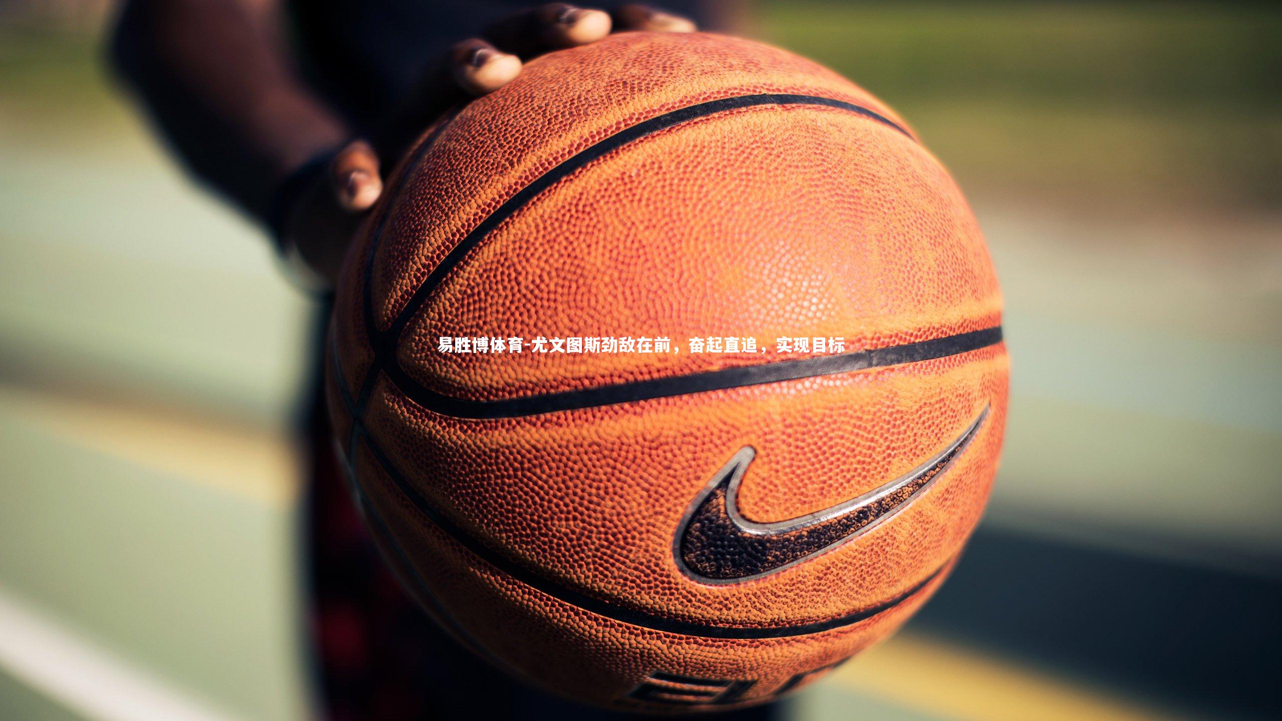 尤文图斯劲敌在前,奋起直追,实现目标