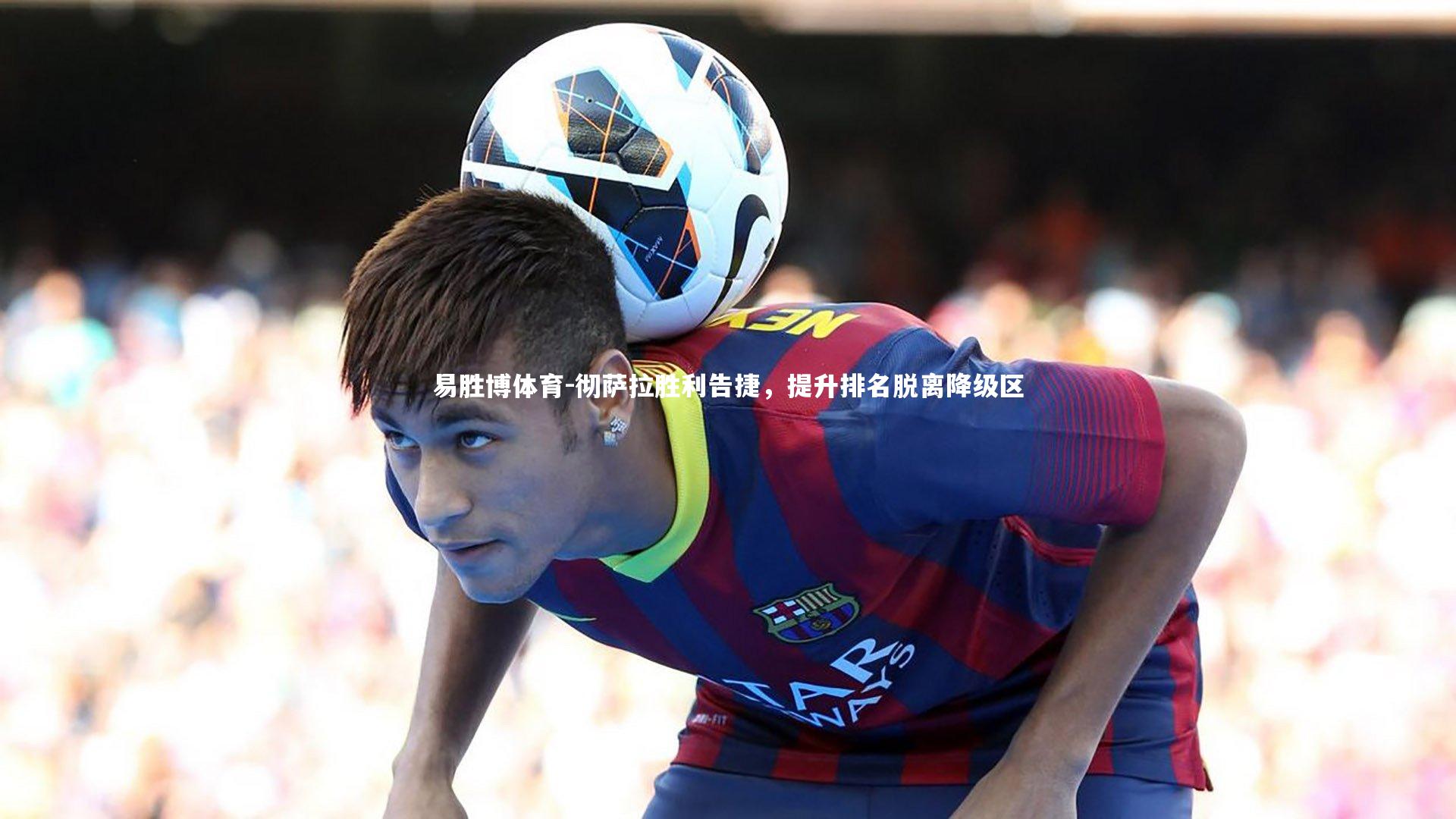 彻萨拉胜利告捷,提升排名脱离降级区