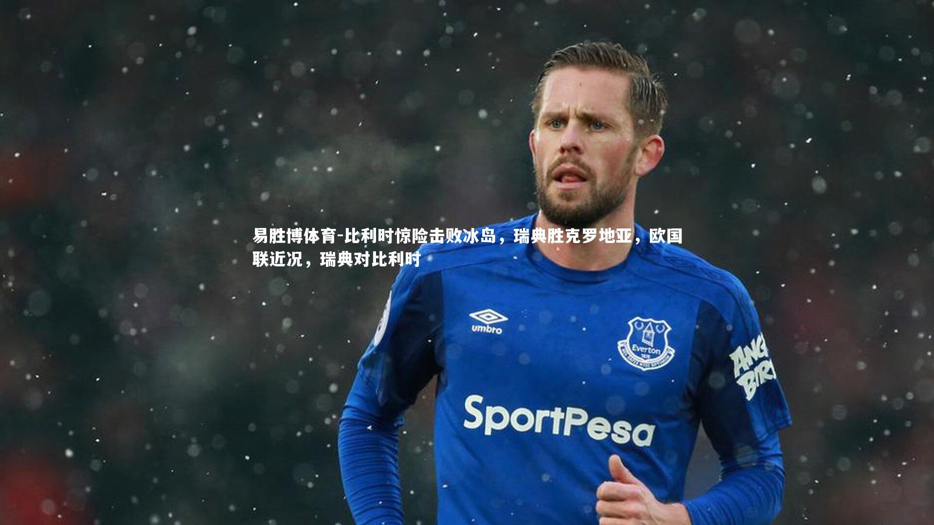 比利时惊险击败冰岛,瑞典胜克罗地亚,欧国联近况,瑞典对比利时