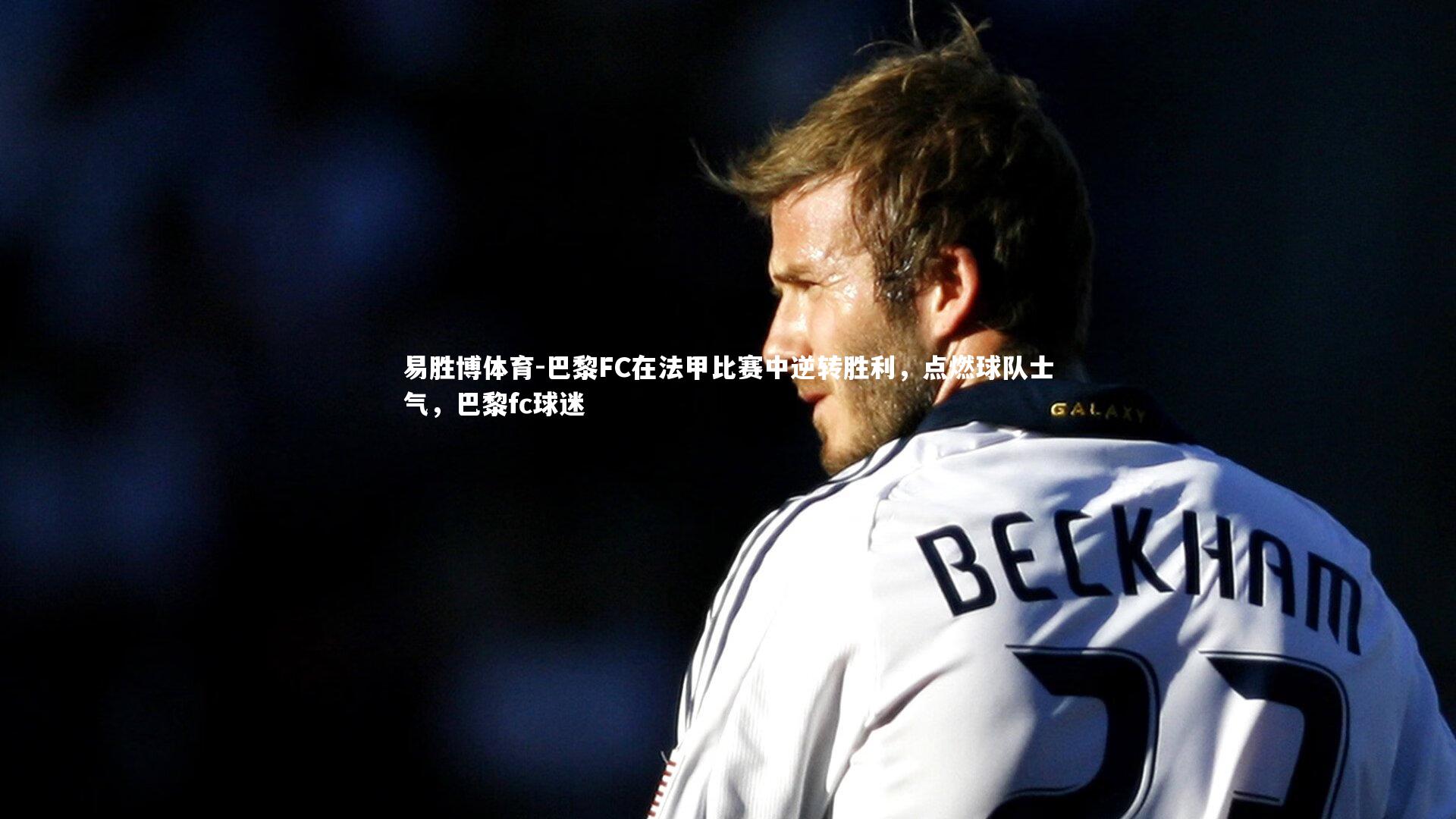 巴黎FC在法甲比赛中逆转胜利,点燃球队士气,巴黎fc球迷