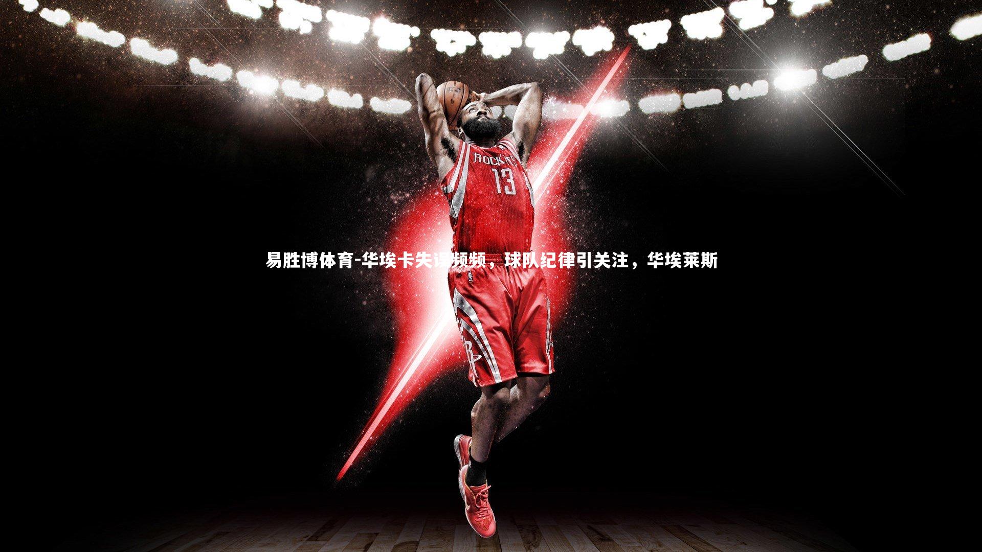 华埃卡失误频频,球队纪律引关注,华埃莱斯