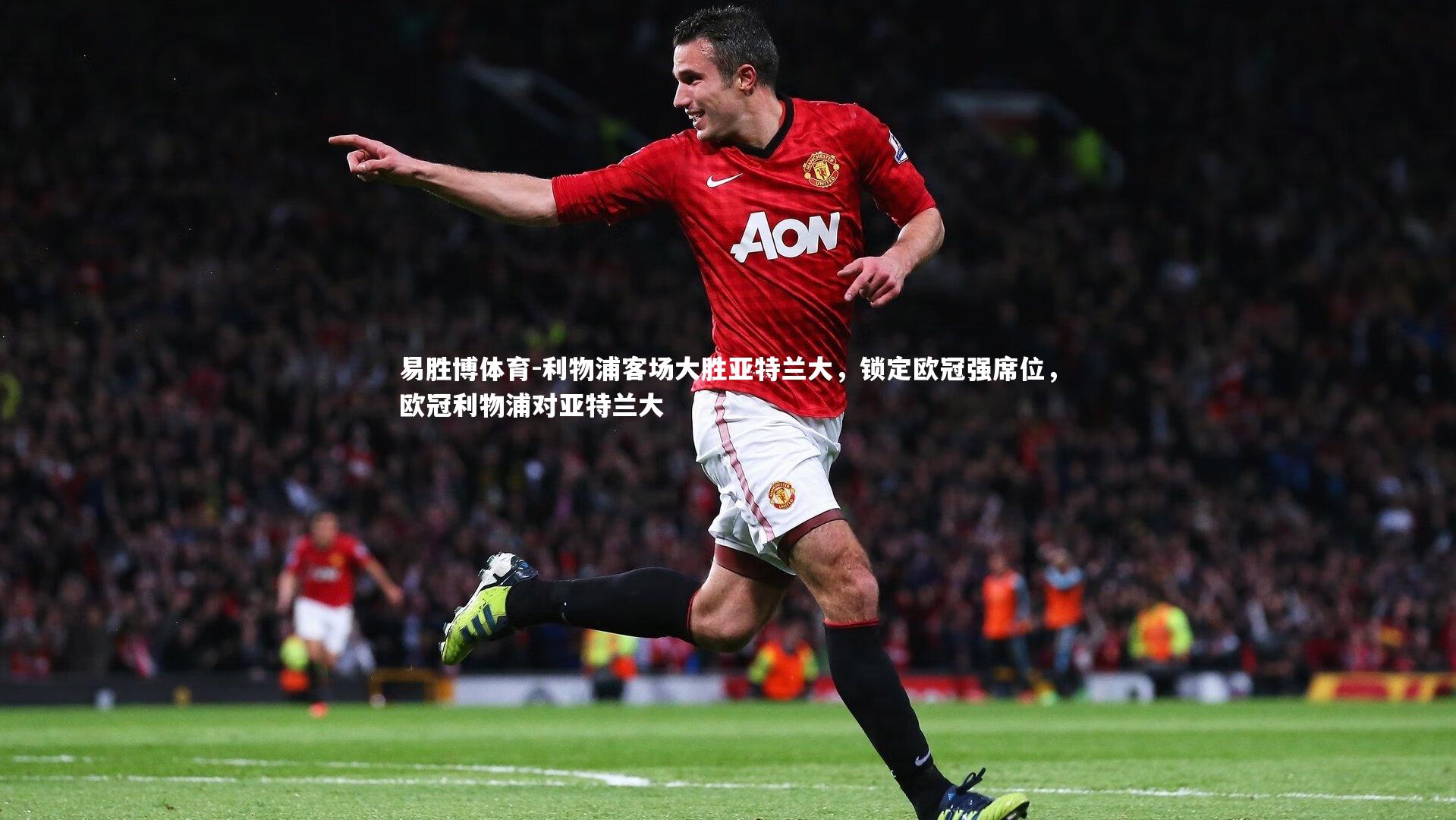 利物浦客场大胜亚特兰大,锁定欧冠强席位,欧冠利物浦对亚特兰大