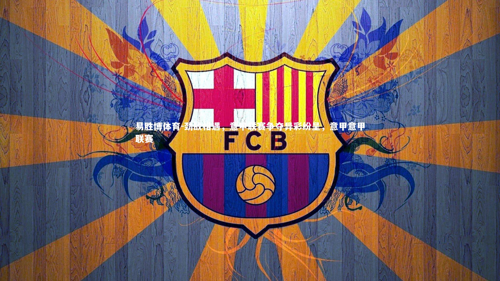 劲敌相遇,意甲联赛争夺异彩纷呈,意甲意甲联赛