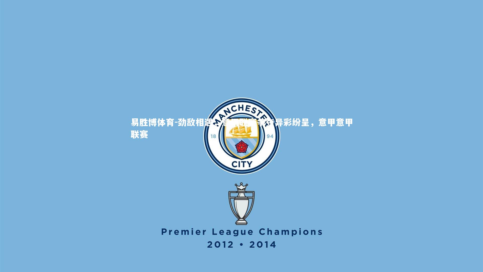 劲敌相遇,意甲联赛争夺异彩纷呈,意甲意甲联赛