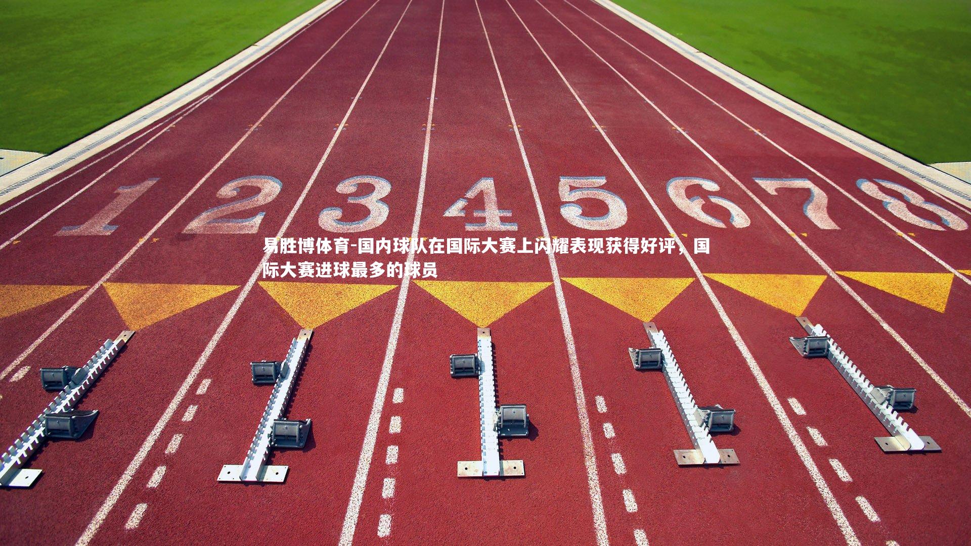 国内球队在国际大赛上闪耀表现获得好评，国际大赛进球最多的球员