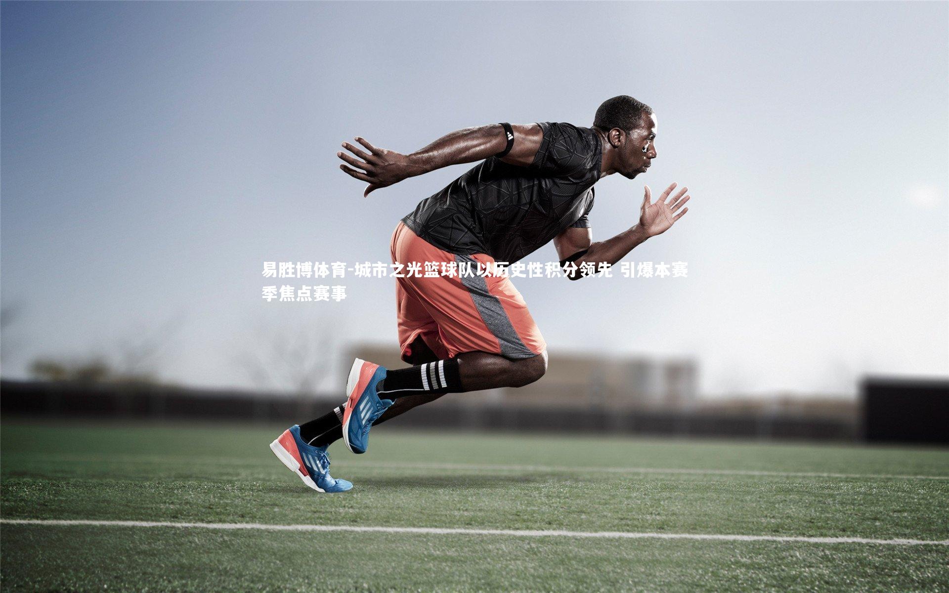 城市之光篮球队以历史性积分领先 引爆本赛季焦点赛事